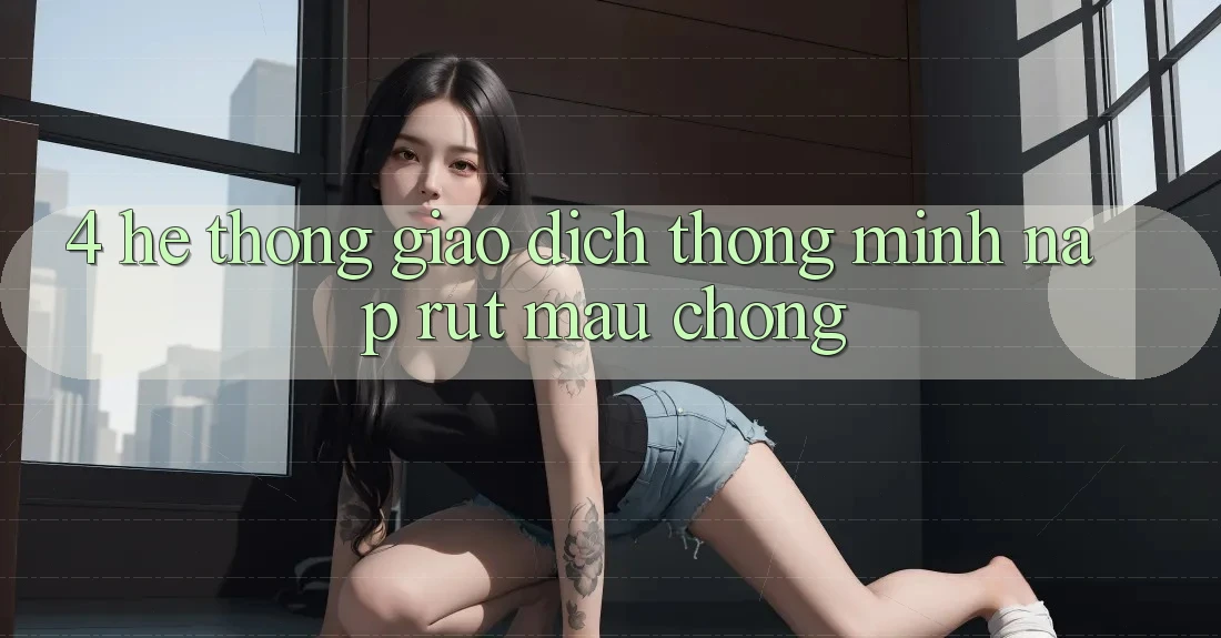 4. Hệ thống giao dịch thông minh, nạp rút mau chóng