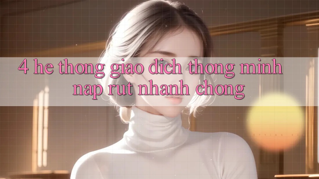4. Hệ thống giao dịch thông minh, nạp rút nhanh chóng