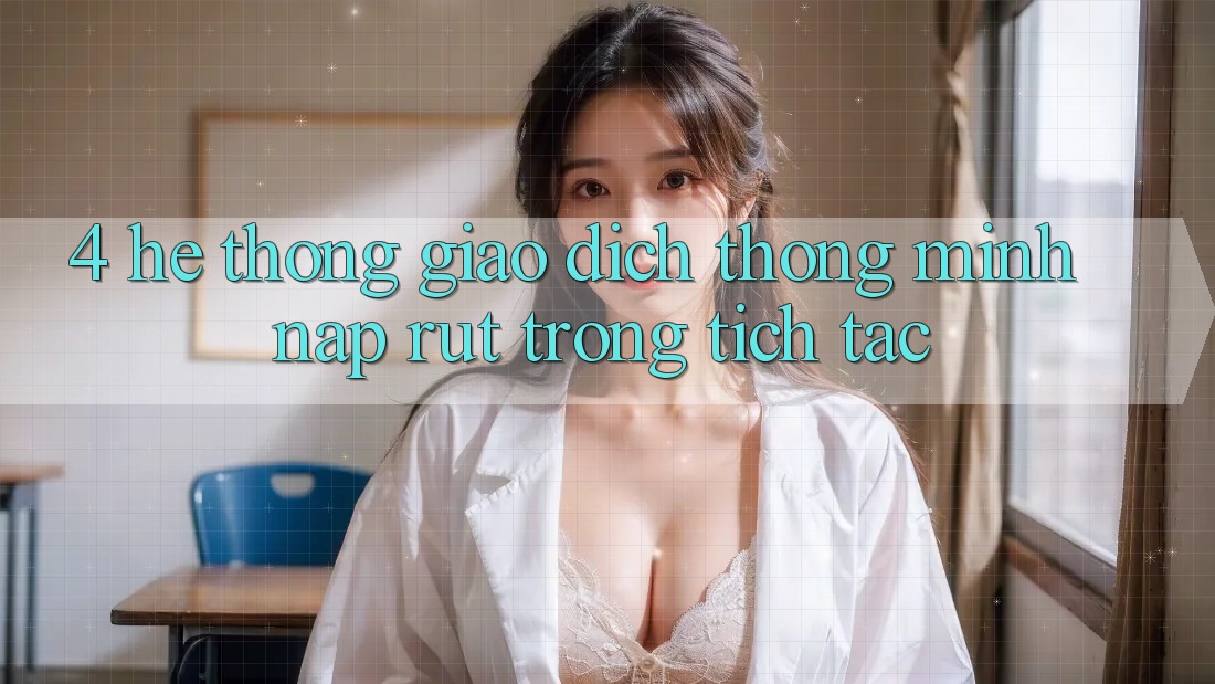 4. Hệ thống giao dịch thông minh, nạp rút trong tích tắc
