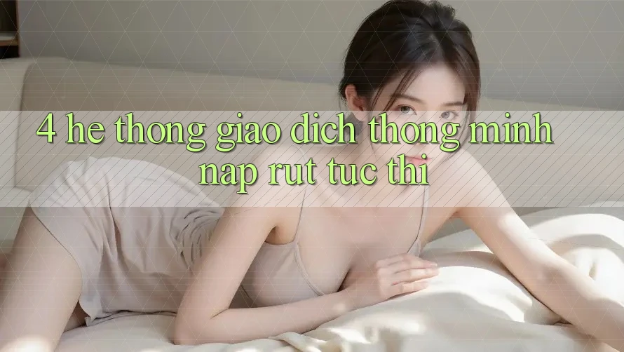 4. Hệ thống giao dịch thông minh, nạp rút tức thì 4. Hệ thống giao dịch thông minh, nạp rút tức thì