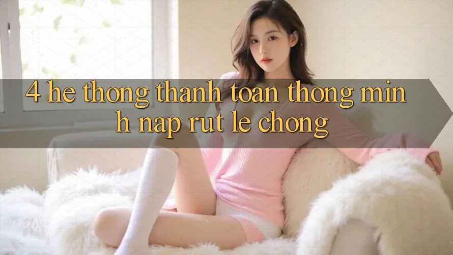 4. Hệ thống thanh toán thông minh, nạp rút lẹ chóng 4. Hệ thống thanh toán thông minh, nạp rút lẹ chóng