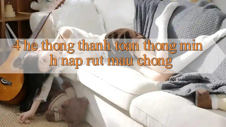4. Hệ thống thanh toán thông minh, nạp rút mau chóng 4. Hệ thống thanh toán thông minh, nạp rút mau chóng