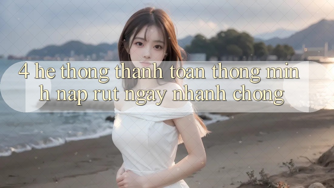 4. Hệ thống thanh toán thông minh, nạp rút ngay nhanh chóng 4. Hệ thống thanh toán thông minh, nạp rút ngay nhanh chóng