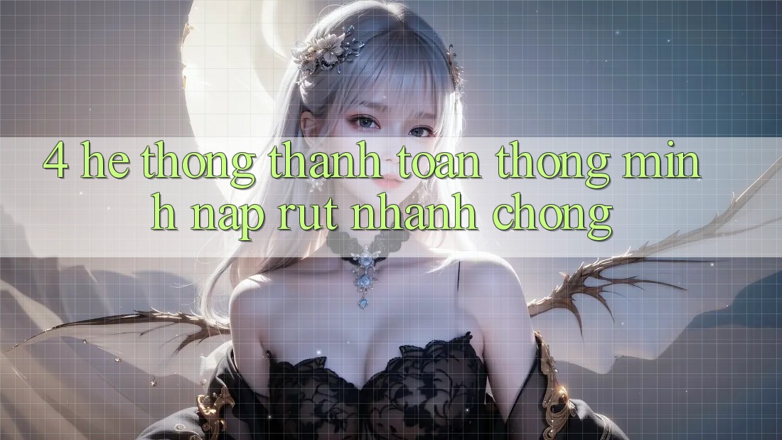 4. Hệ thống thanh toán thông minh, nạp rút nhanh chóng
