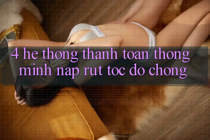 4. Hệ thống thanh toán thông minh, nạp rút tốc độ chóng