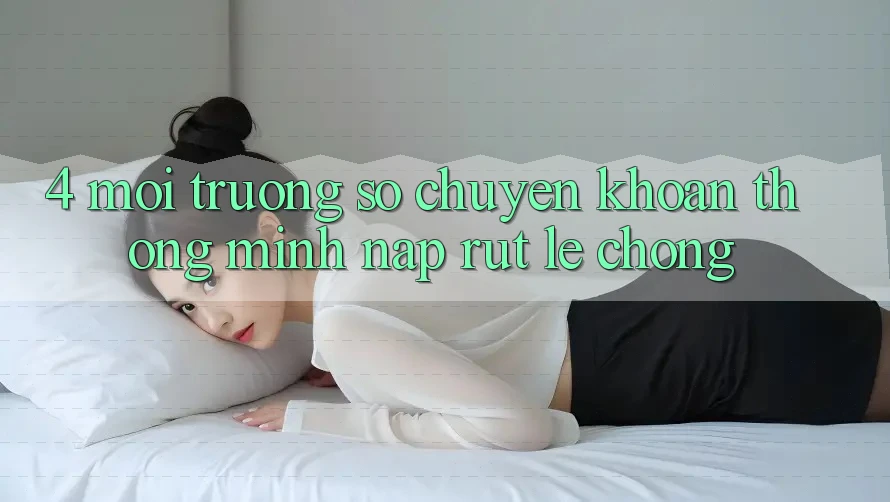 4. Môi trường số chuyển khoản thông minh, nạp rút lẹ chóng