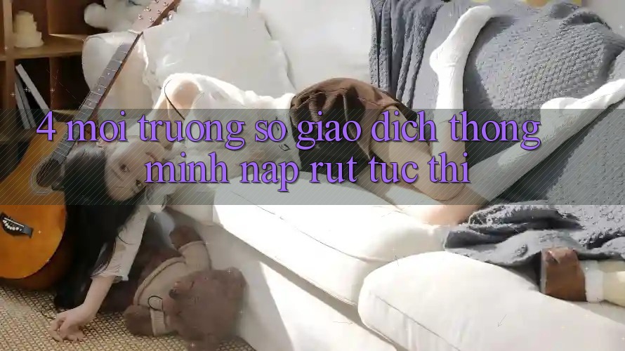 4. Môi trường số giao dịch thông minh, nạp rút tức thì 4. Môi trường số giao dịch thông minh, nạp rút tức thì