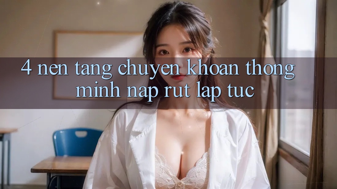 4. Nền tảng chuyển khoản thông minh, nạp rút lập tức
