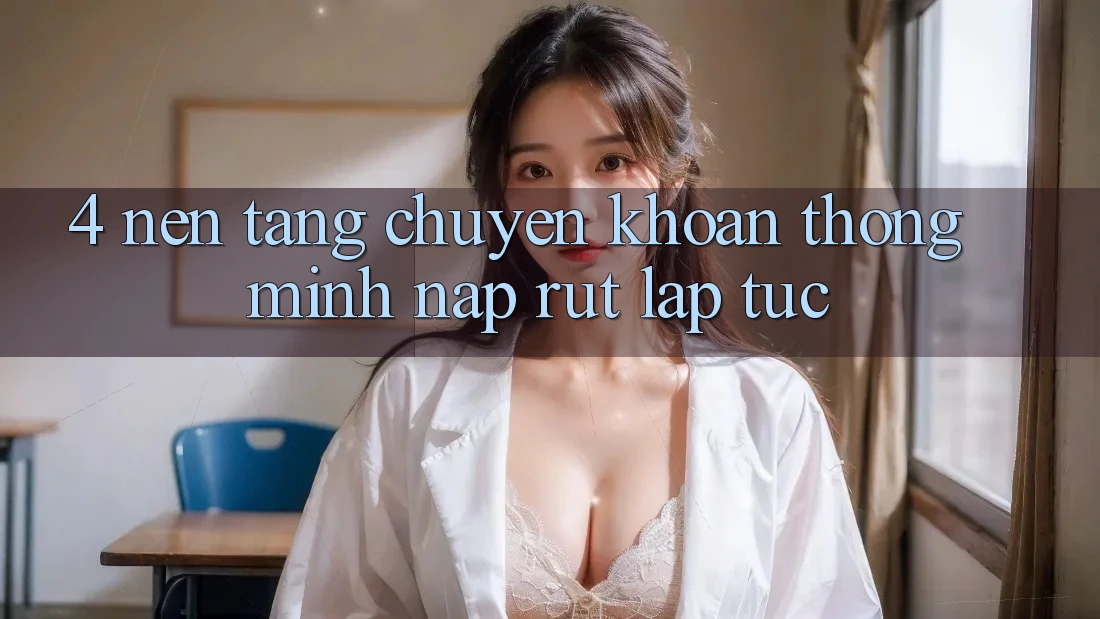 4. Nền tảng chuyển khoản thông minh, nạp rút lập tức 4. Nền tảng chuyển khoản thông minh, nạp rút lập tức