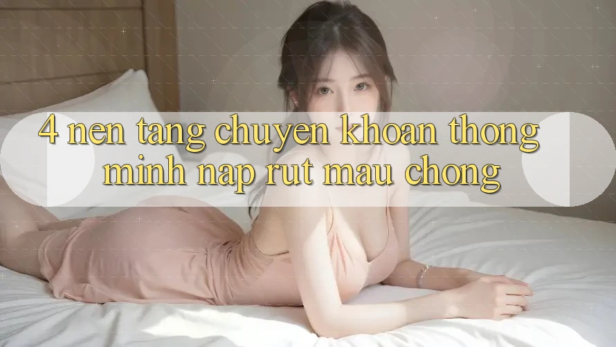 4. Nền tảng chuyển khoản thông minh, nạp rút mau chóng