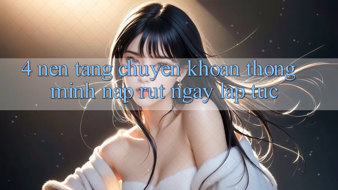 4. Nền tảng chuyển khoản thông minh, nạp rút ngay lập tức 4. Nền tảng chuyển khoản thông minh, nạp rút ngay lập tức