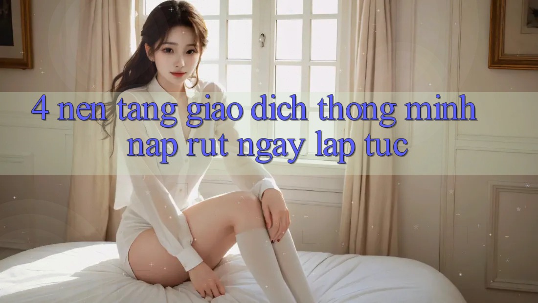 4. Nền tảng giao dịch thông minh, nạp rút ngay lập tức 4. Nền tảng giao dịch thông minh, nạp rút ngay lập tức