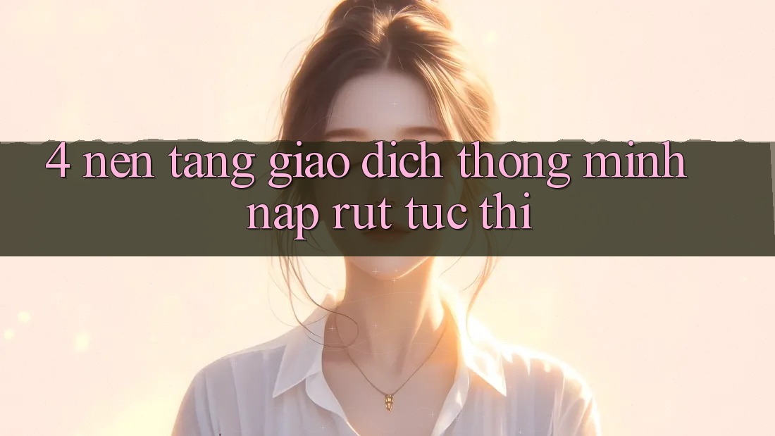4. Nền tảng giao dịch thông minh, nạp rút tức thì 4. Nền tảng giao dịch thông minh, nạp rút tức thì