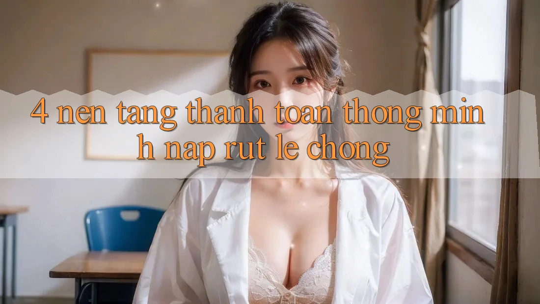 4. Nền tảng thanh toán thông minh, nạp rút lẹ chóng