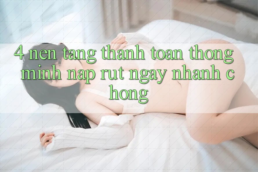 4. Nền tảng thanh toán thông minh, nạp rút ngay nhanh chóng 4. Nền tảng thanh toán thông minh, nạp rút ngay nhanh chóng