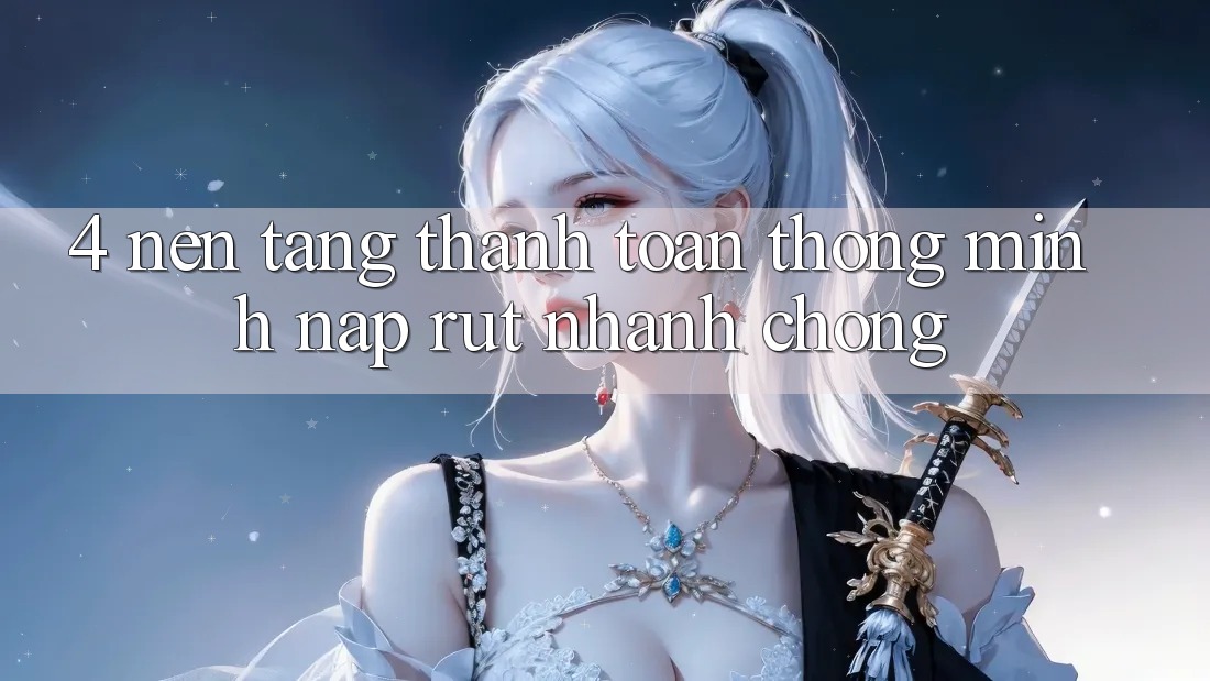 4. Nền tảng thanh toán thông minh, nạp rút nhanh chóng 4. Nền tảng thanh toán thông minh, nạp rút nhanh chóng
