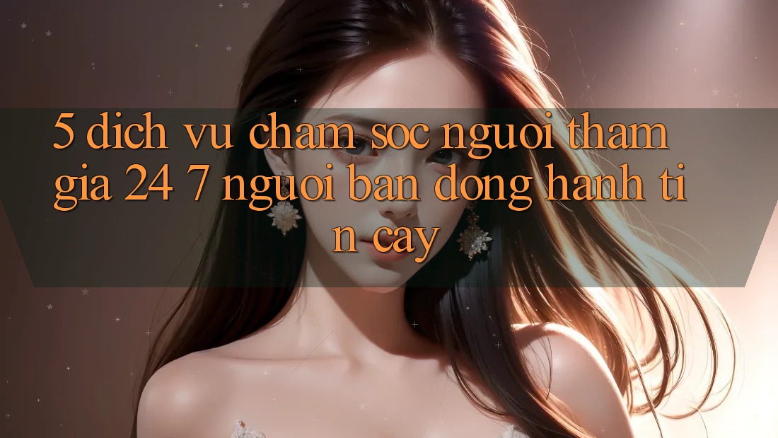 5. Dịch vụ chăm sóc người tham gia 24/7: Người bạn đồng hành tin cậy 5. Dịch vụ chăm sóc người tham gia 24/7: Người bạn đồng hành tin cậy