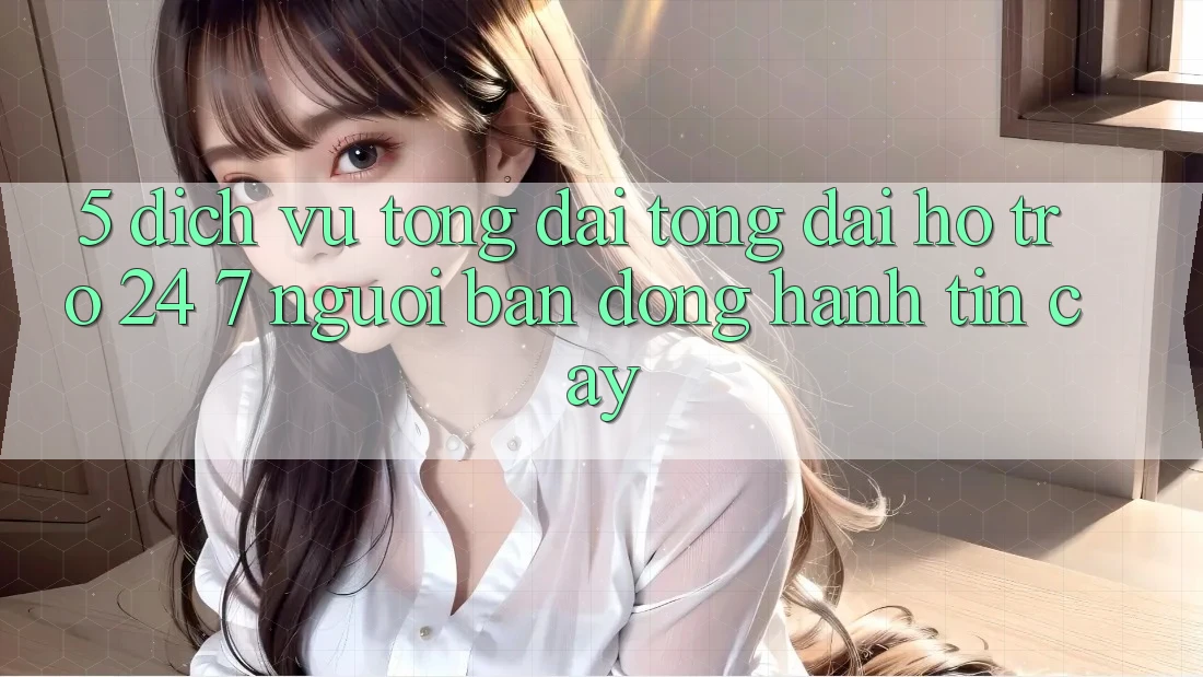 5. Dịch vụ tổng đài tổng đài hỗ trợ 24/7: Người bạn đồng hành tin cậy 5. Dịch vụ tổng đài tổng đài hỗ trợ 24/7: Người bạn đồng hành tin cậy