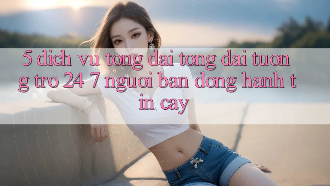 5. Dịch vụ tổng đài tổng đài tương trợ 24/7: Người bạn đồng hành tin cậy