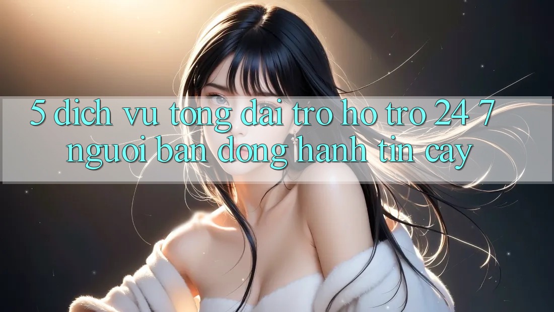 5. Dịch vụ tổng đài trợ hỗ trợ 24/7: Người bạn đồng hành tin cậy