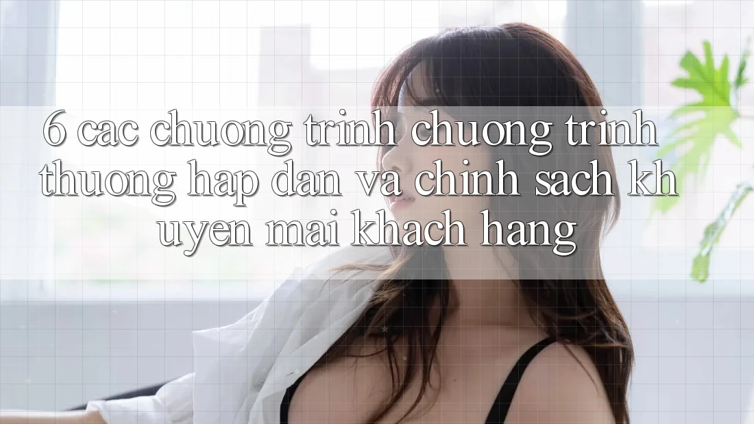 6. Các chương trình chương trình thưởng hấp dẫn và chính sách khuyến mãi khách hàng 6. Các chương trình chương trình thưởng hấp dẫn và chính sách khuyến mãi khách hàng