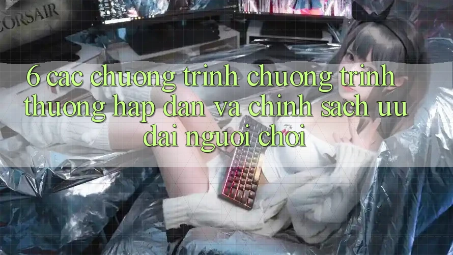6. Các chương trình chương trình thưởng hấp dẫn và chính sách ưu đãi người chơi