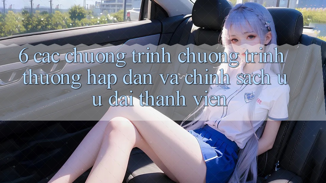 6. Các chương trình chương trình thưởng hấp dẫn và chính sách ưu đãi thành viên 6. Các chương trình chương trình thưởng hấp dẫn và chính sách ưu đãi thành viên