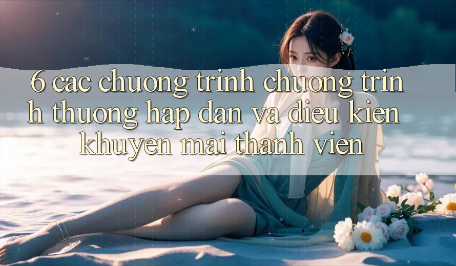 6. Các chương trình chương trình thưởng hấp dẫn và điều kiện khuyến mãi thành viên