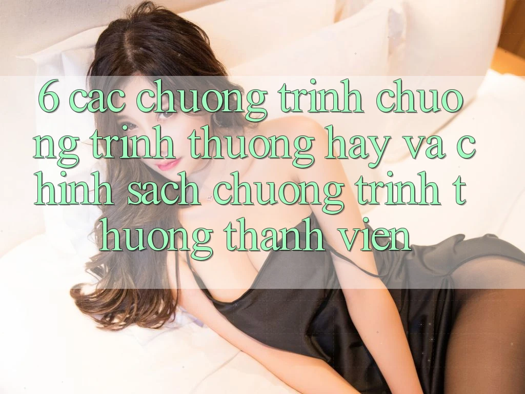 6. Các chương trình chương trình thưởng hay và chính sách chương trình thưởng thành viên 6. Các chương trình chương trình thưởng hay và chính sách chương trình thưởng thành viên