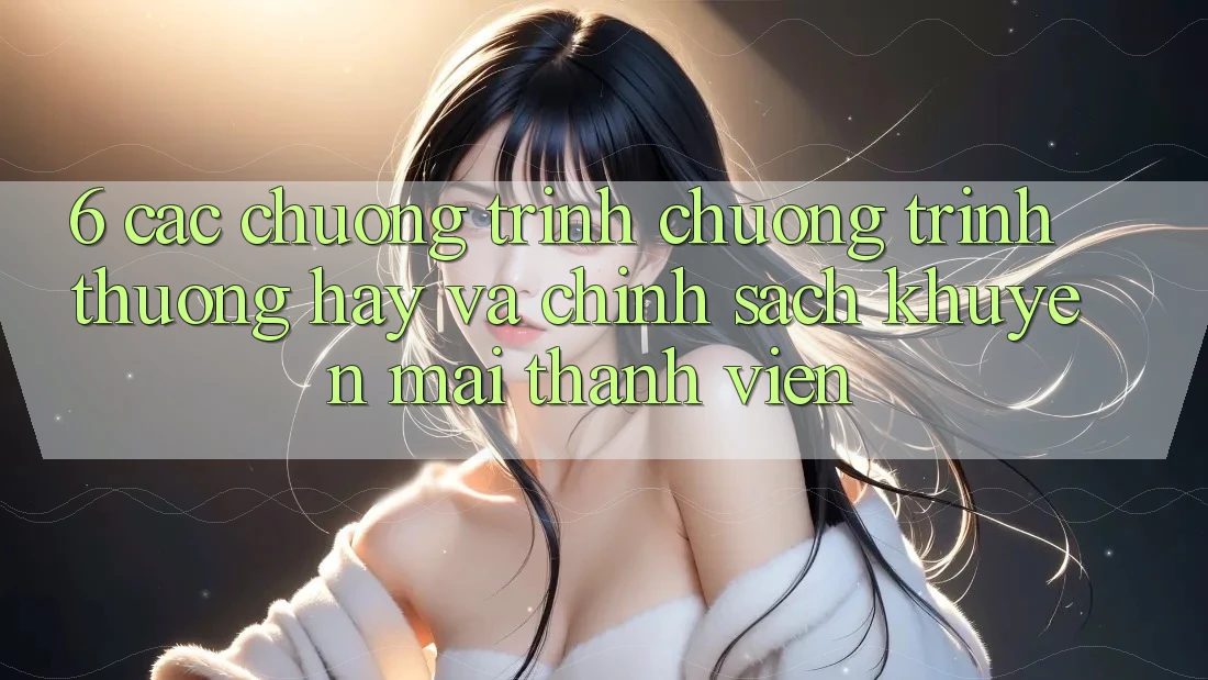 6. Các chương trình chương trình thưởng hay và chính sách khuyến mãi thành viên 6. Các chương trình chương trình thưởng hay và chính sách khuyến mãi thành viên