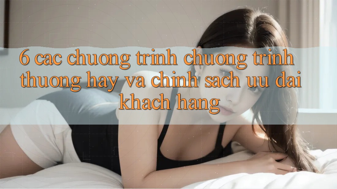 6. Các chương trình chương trình thưởng hay và chính sách ưu đãi khách hàng 6. Các chương trình chương trình thưởng hay và chính sách ưu đãi khách hàng