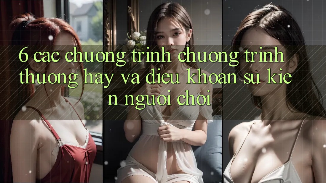 6. Các chương trình chương trình thưởng hay và điều khoản sự kiện người chơi 6. Các chương trình chương trình thưởng hay và điều khoản sự kiện người chơi