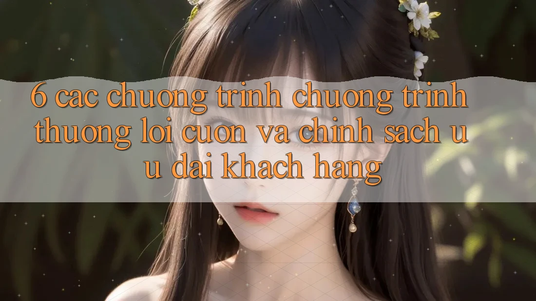 6. Các chương trình chương trình thưởng lôi cuốn và chính sách ưu đãi khách hàng