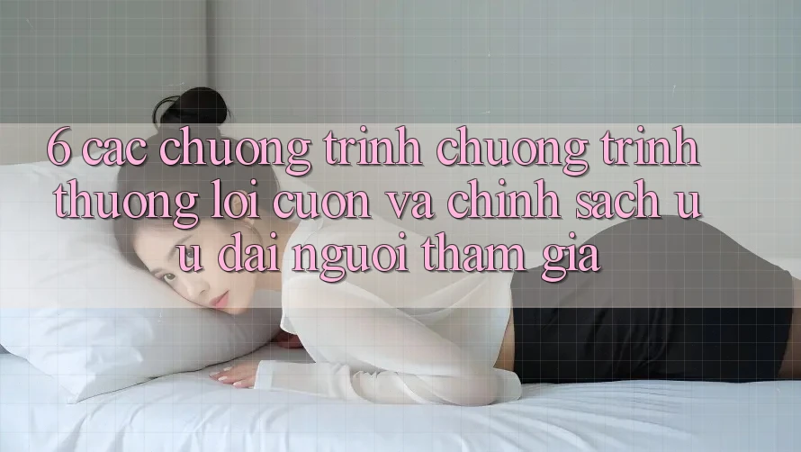6. Các chương trình chương trình thưởng lôi cuốn và chính sách ưu đãi người tham gia 6. Các chương trình chương trình thưởng lôi cuốn và chính sách ưu đãi người tham gia