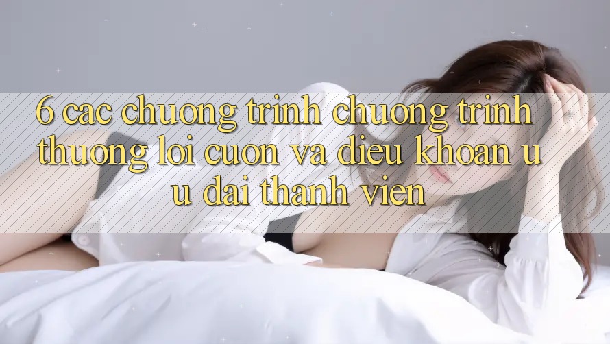 6. Các chương trình chương trình thưởng lôi cuốn và điều khoản ưu đãi thành viên