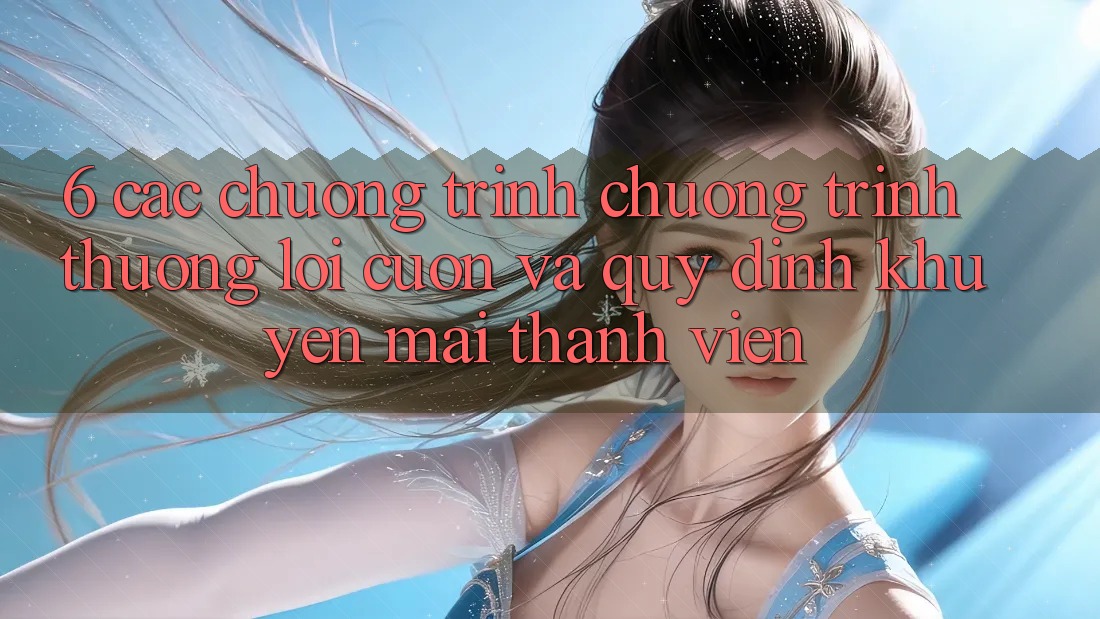 6. Các chương trình chương trình thưởng lôi cuốn và quy định khuyến mãi thành viên 6. Các chương trình chương trình thưởng lôi cuốn và quy định khuyến mãi thành viên