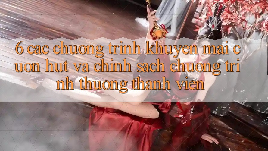 6. Các chương trình khuyến mãi cuốn hút và chính sách chương trình thưởng thành viên 6. Các chương trình khuyến mãi cuốn hút và chính sách chương trình thưởng thành viên