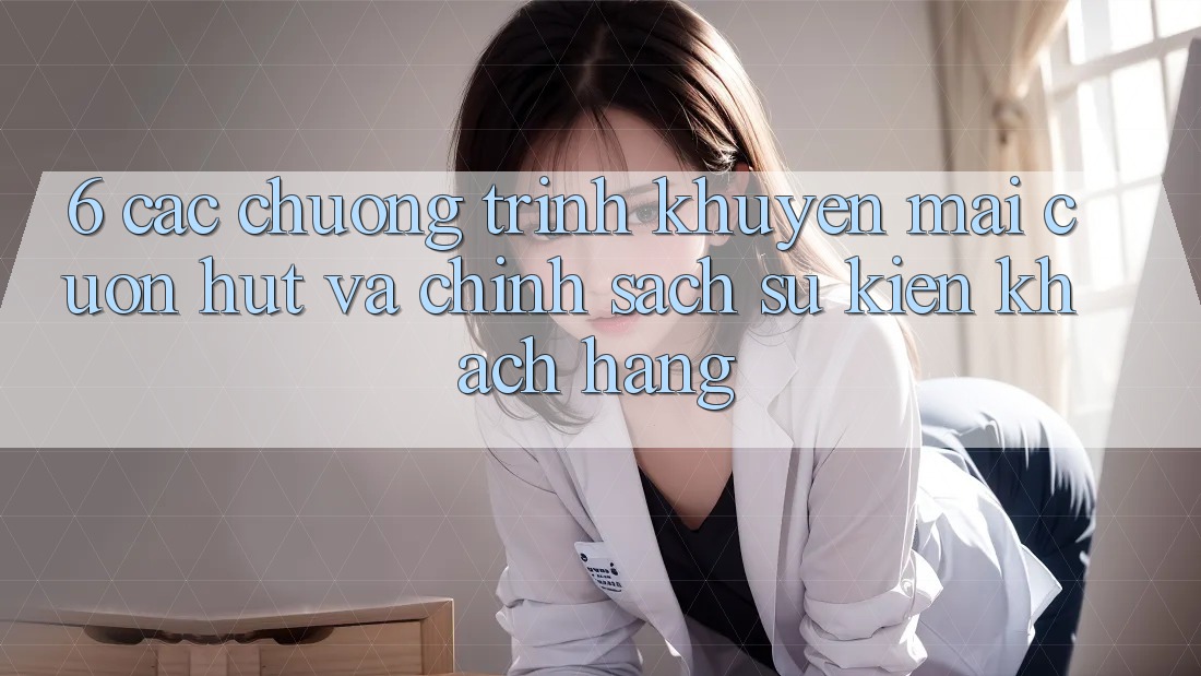 6. Các chương trình khuyến mãi cuốn hút và chính sách sự kiện khách hàng