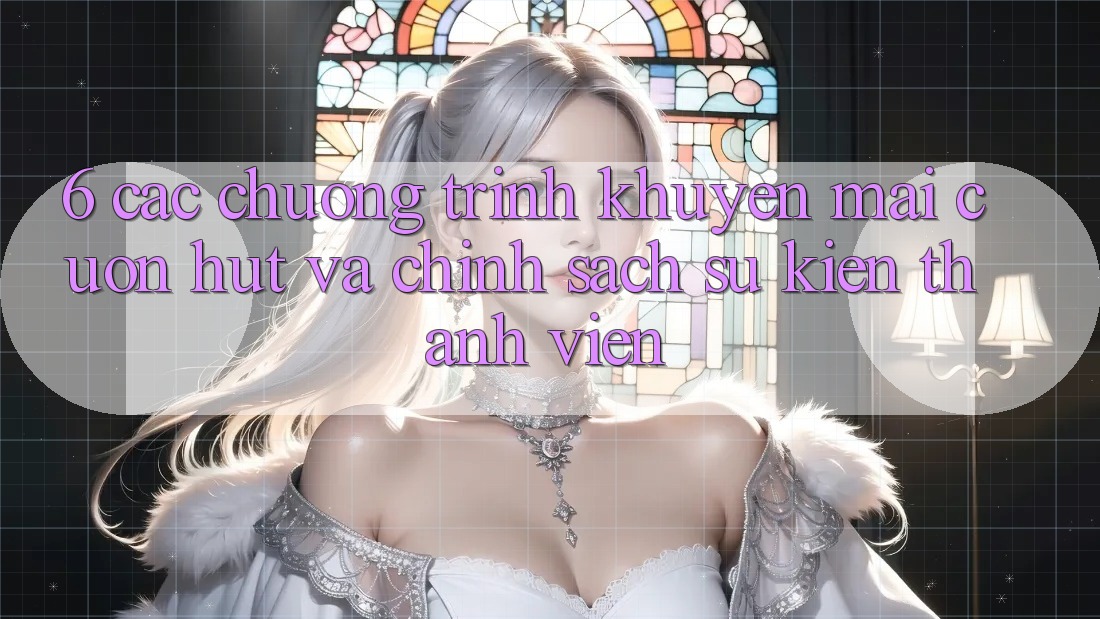 6. Các chương trình khuyến mãi cuốn hút và chính sách sự kiện thành viên