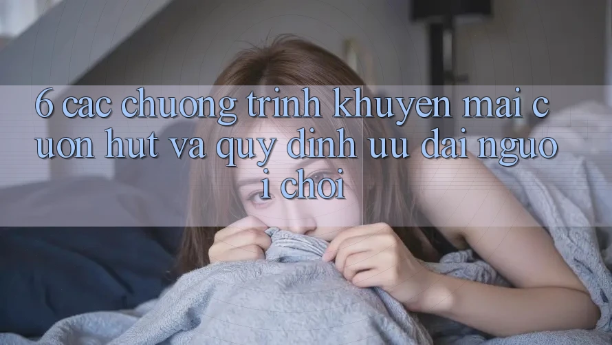 6. Các chương trình khuyến mãi cuốn hút và quy định ưu đãi người chơi
