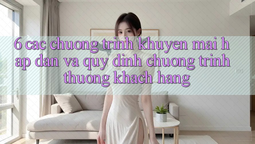 6. Các chương trình khuyến mãi hấp dẫn và quy định chương trình thưởng khách hàng 6. Các chương trình khuyến mãi hấp dẫn và quy định chương trình thưởng khách hàng