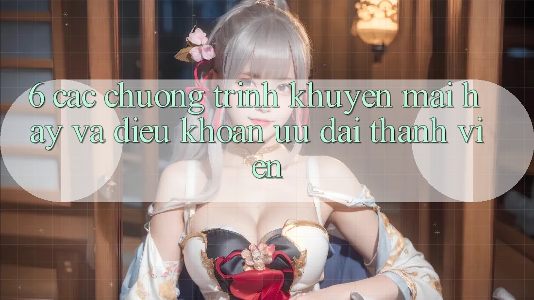 6. Các chương trình khuyến mãi hay và điều khoản ưu đãi thành viên 6. Các chương trình khuyến mãi hay và điều khoản ưu đãi thành viên