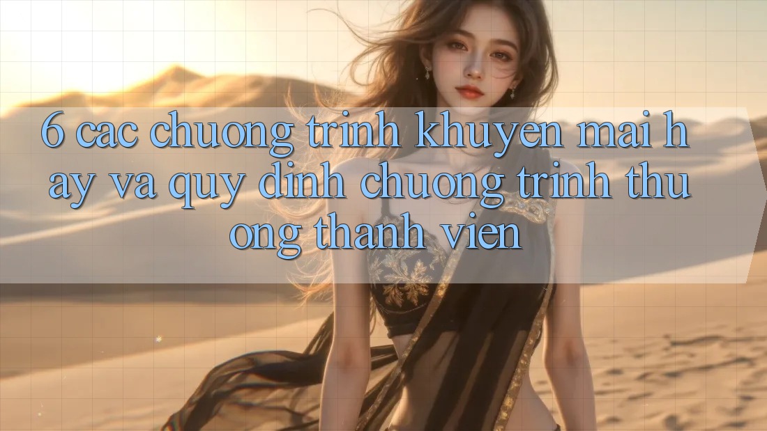 6. Các chương trình khuyến mãi hay và quy định chương trình thưởng thành viên 6. Các chương trình khuyến mãi hay và quy định chương trình thưởng thành viên