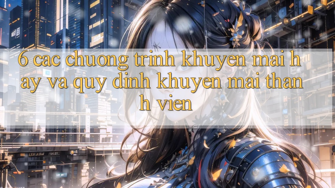 6. Các chương trình khuyến mãi hay và quy định khuyến mãi thành viên 6. Các chương trình khuyến mãi hay và quy định khuyến mãi thành viên