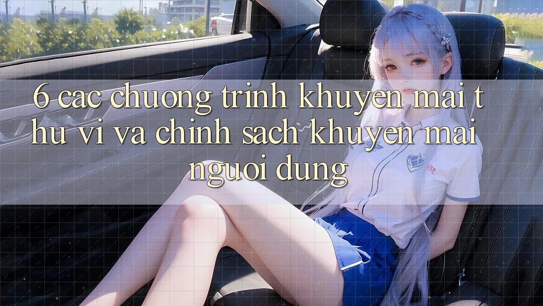 6. Các chương trình khuyến mãi thú vị và chính sách khuyến mãi người dùng 6. Các chương trình khuyến mãi thú vị và chính sách khuyến mãi người dùng