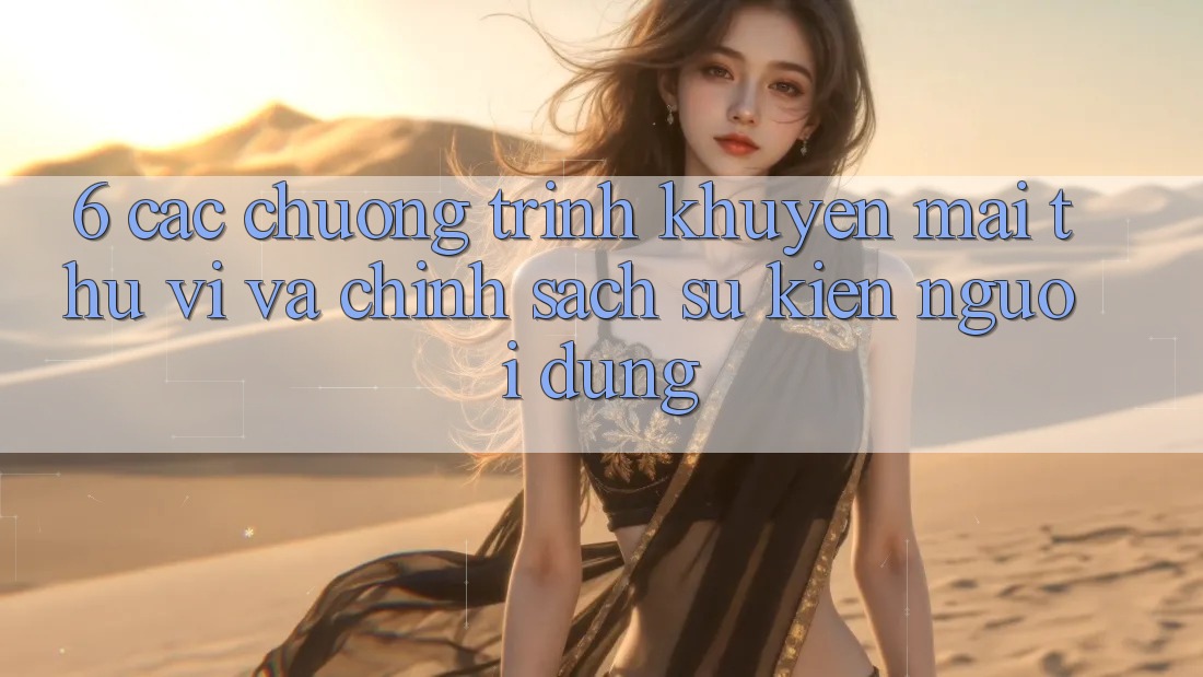 6. Các chương trình khuyến mãi thú vị và chính sách sự kiện người dùng 6. Các chương trình khuyến mãi thú vị và chính sách sự kiện người dùng
