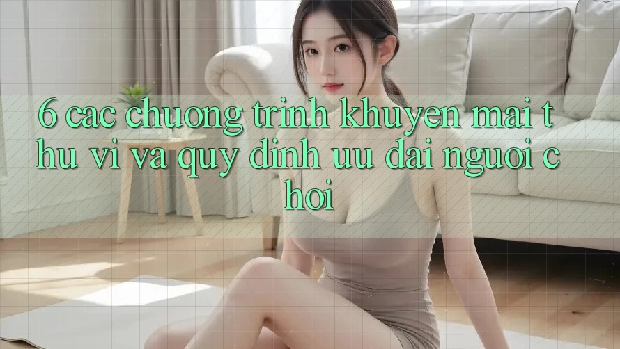 6. Các chương trình khuyến mãi thú vị và quy định ưu đãi người chơi 6. Các chương trình khuyến mãi thú vị và quy định ưu đãi người chơi