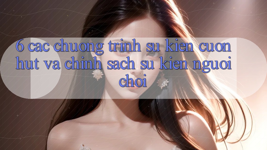 6. Các chương trình sự kiện cuốn hút và chính sách sự kiện người chơi