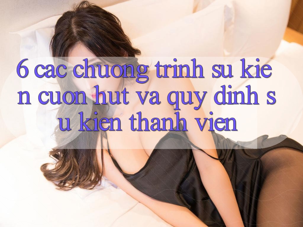 6. Các chương trình sự kiện cuốn hút và quy định sự kiện thành viên