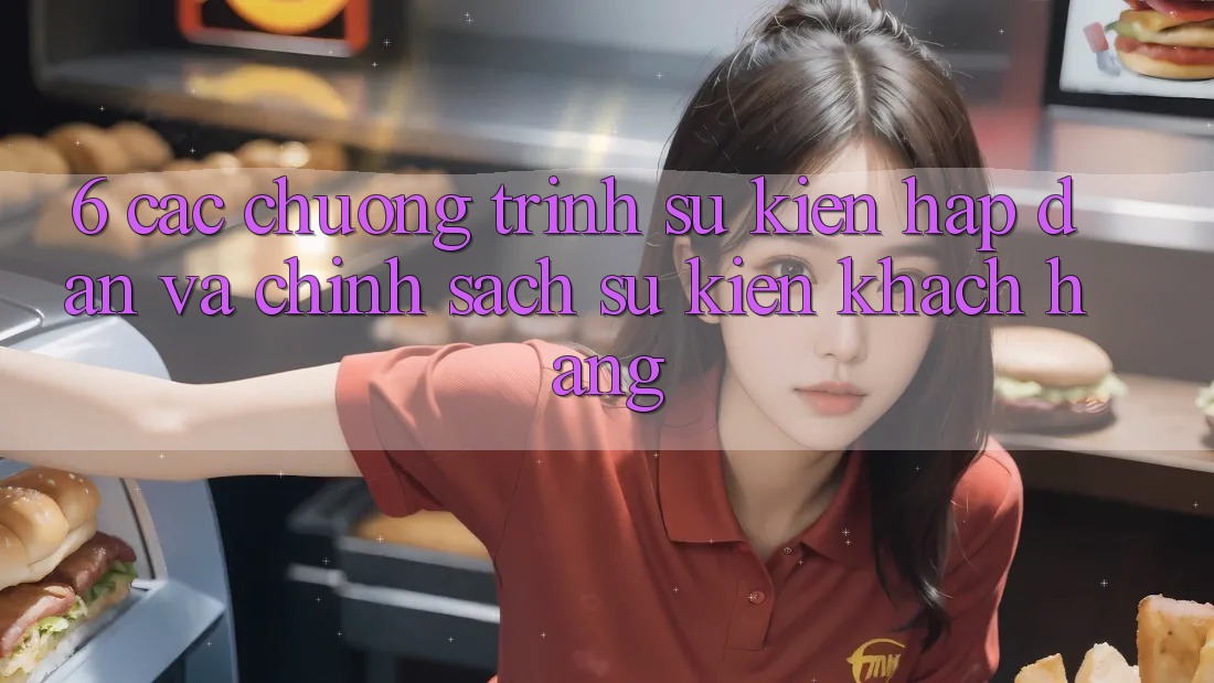 6. Các chương trình sự kiện hấp dẫn và chính sách sự kiện khách hàng